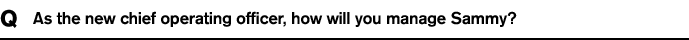 Q As the new chief operating officer, how will you manage Sammy?