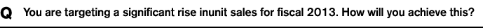 Q You are targeting a significant rise inunit sales for fiscal 2013. How will you achieve this?