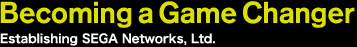 Becoming a Game Changer Establishing SEGA Networks, Ltd.