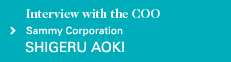 Interview with the COO Sammy Corporation SHIGERU AOKI