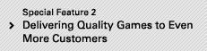 Special Feature 2 Delivering Quality Games to Even More Customers