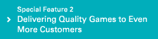Special Feature 2 Delivering Quality Games to Even More Customers