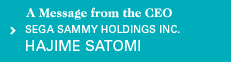 A Message from the CEO SEGA SAMMY HOLDINGS INC.HAJIME SATOMI