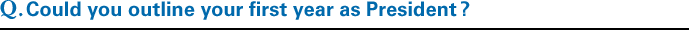 Q.Could you outline your first year as President?