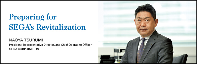 Preparing for SEGA's Revitalization NAOYA TSURUMI President, Representative Director, and Chief Operating Officer SEGA CORPORATION