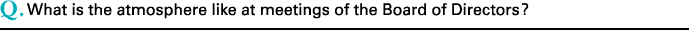 Q.What is the atmosphere like at meetings of the Board of Directors?