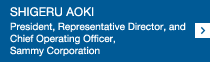 SHIGERU AOKI President, Representative Director, and Chief Operating Officer, Sammy Corporation