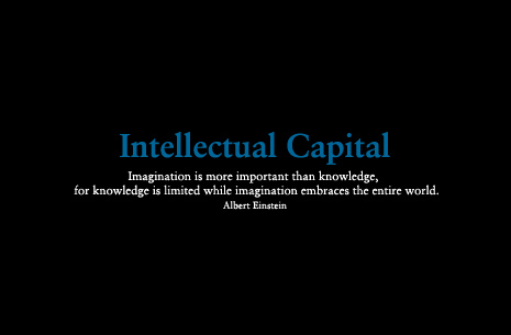 Intellectual Capital Imagination is more important than knowledge, for knowledge is limited while imagination embraces the entire world. Albert Einstein