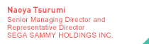 Naoya Tsurumi Senior Managing Director and Representative Director SEGA SAMMY HOLDINGS INC.