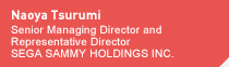 Naoya Tsurumi Senior Managing Director and Representative Director SEGA SAMMY HOLDINGS INC.