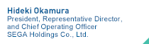 Hideki Okamura President, Representative Director, and Chief Operating Officer SEGA Holdings Co., Ltd.