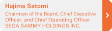 Hajime Satomi Chairman of the Board, Chief Executive Officer, and Chief Operating Officer SEGA SAMMY HOLDINGS INC.