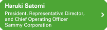 Haruki Satomi President, Representative Director, and Chief Operating Officer Sammy Corporation