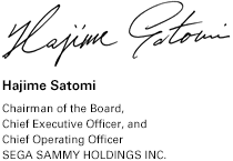Hajime Satomi Chairman of the Board, Chief Executive Officer, and Chief Operating Officer SEGA SAMMY HOLDINGS INC.
