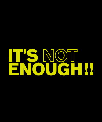 IT’S NOT ENOUGH!!