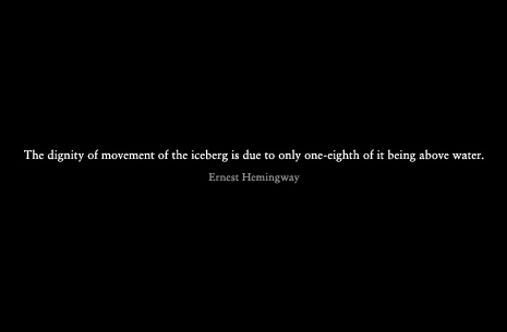 The dignity of movement of the iceberg is due to only one-eighth of it being above water. Ernest Hemingway