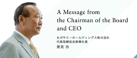 A Message from the Chairman of the Board and CEO セガサミーホールディングス株式会社 代表取締役会長兼社長 里見 治