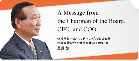 A Message from the Chairman of the Board, CEO, and COO セガサミーホールディングス株式会社 代表取締役会長兼社長兼CEO兼COO 里見 治