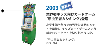 2003 業界初 業界初キッズ向けカードゲーム「甲虫王者ムシキング」登場
